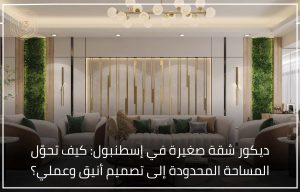 ديكور شقة صغيرة في إسطنبول كيف تحوّل المساحة المحدودة إلى تصميم أنيق وعملي