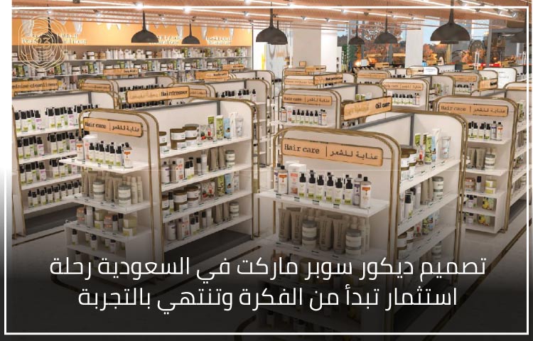 تصميم ديكور سوبر ماركت في السعودية رحلة استثمار تبدأ من الفكرة وتنتهي بالتجربة