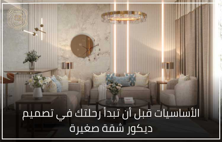 الأساسيات قبل أن تبدأ رحلتك في تصميم ديكور شقة صغيرة