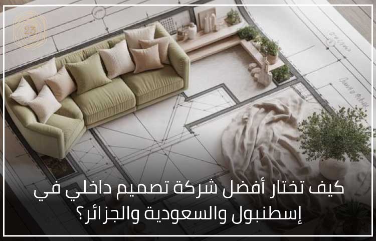 اختيار شركة تصميم داخلي في إسطنبول او السعودية او الجزائر المناسبة. هذا القرار بالتحديد هو الذي يحدد بنسبة كبيرة نجاح المشروع أو فشله.