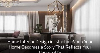Home Interior Design in Istanbul: When Your Home Becomes a Story That Reflects Your Personality 2 Home Interior Design in Istanbul: When Your Home Becomes a Story That Reflects Your Personality