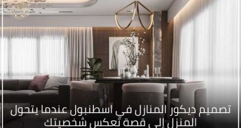 تصميم ديكور المنازل في اسطنبول عندما يتحول المنزل إلى قصة تعكس شخصيتك