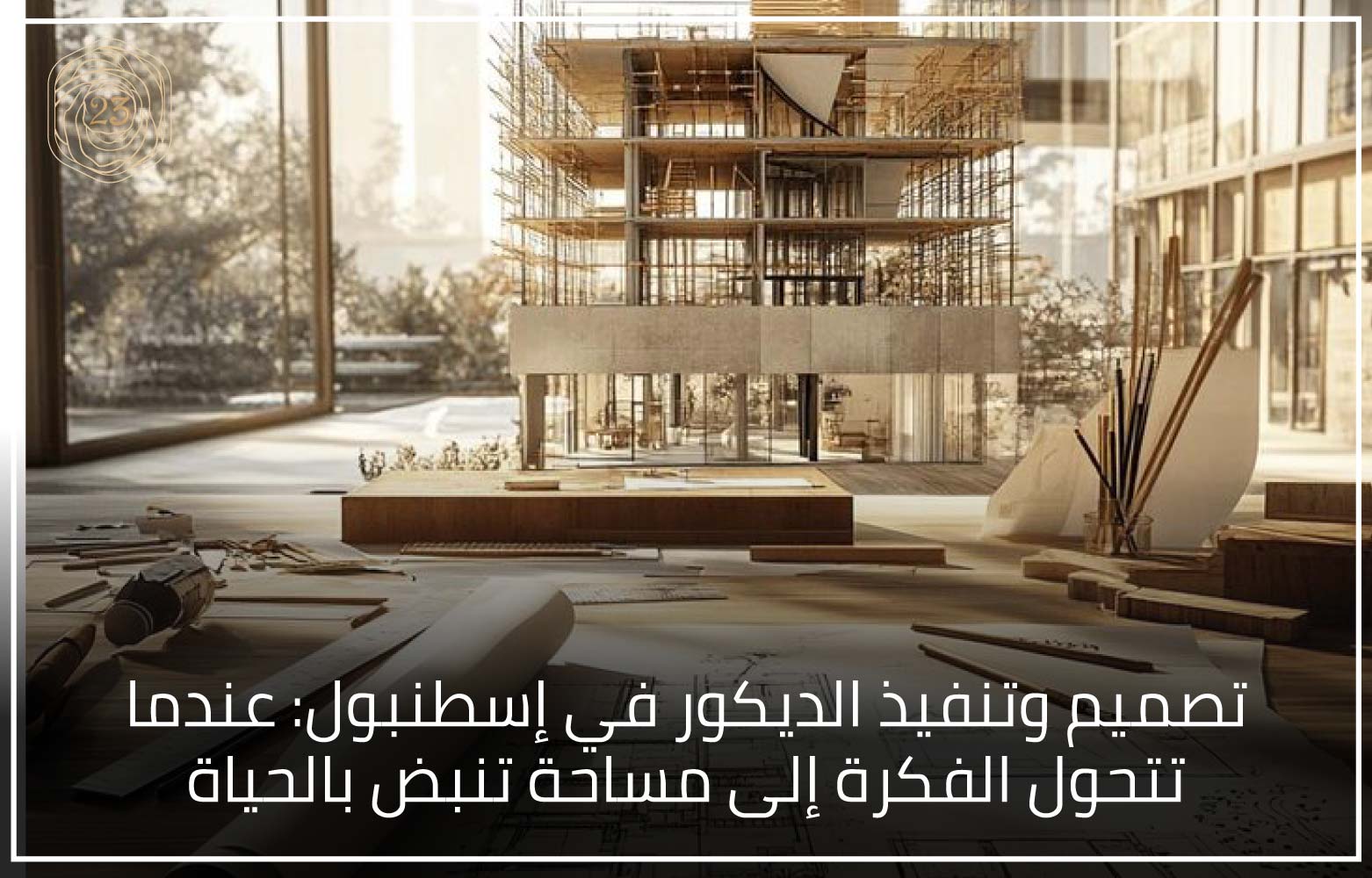 تصميم وتنفيذ الديكور في إسطنبول عندما تتحول الفكرة إلى مساحة تنبض بالحياة